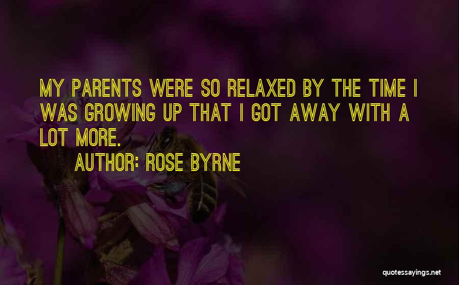 Rose Byrne Quotes: My Parents Were So Relaxed By The Time I Was Growing Up That I Got Away With A Lot More.