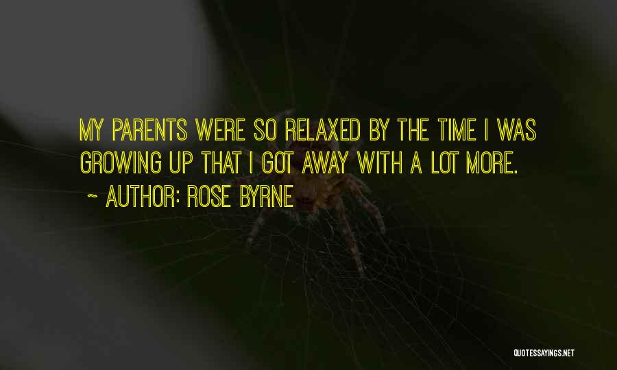 Rose Byrne Quotes: My Parents Were So Relaxed By The Time I Was Growing Up That I Got Away With A Lot More.