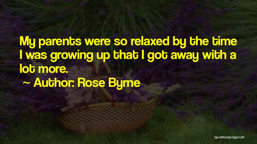 Rose Byrne Quotes: My Parents Were So Relaxed By The Time I Was Growing Up That I Got Away With A Lot More.