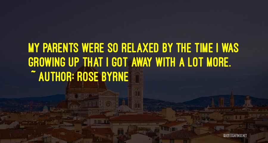 Rose Byrne Quotes: My Parents Were So Relaxed By The Time I Was Growing Up That I Got Away With A Lot More.