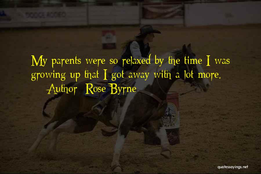 Rose Byrne Quotes: My Parents Were So Relaxed By The Time I Was Growing Up That I Got Away With A Lot More.
