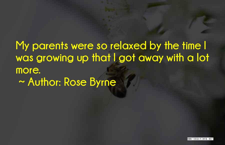 Rose Byrne Quotes: My Parents Were So Relaxed By The Time I Was Growing Up That I Got Away With A Lot More.