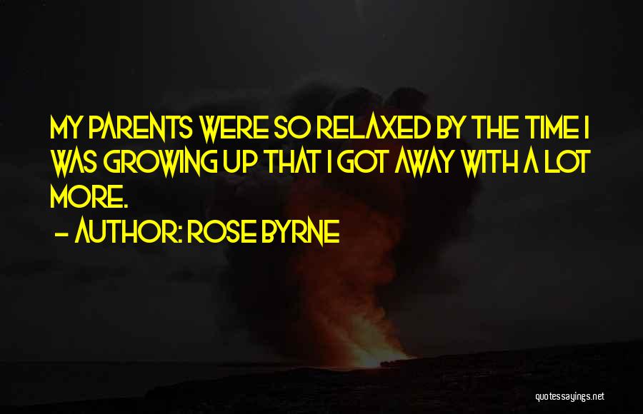 Rose Byrne Quotes: My Parents Were So Relaxed By The Time I Was Growing Up That I Got Away With A Lot More.