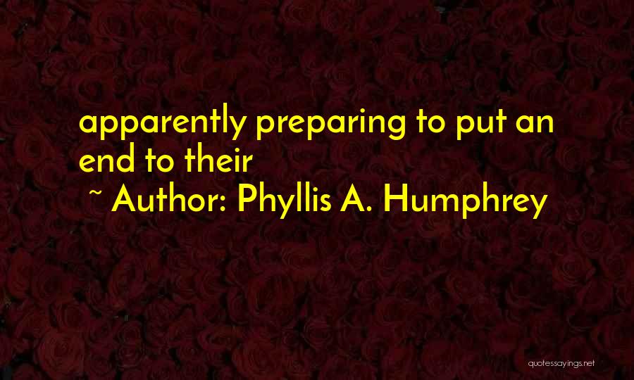 Phyllis A. Humphrey Quotes: Apparently Preparing To Put An End To Their