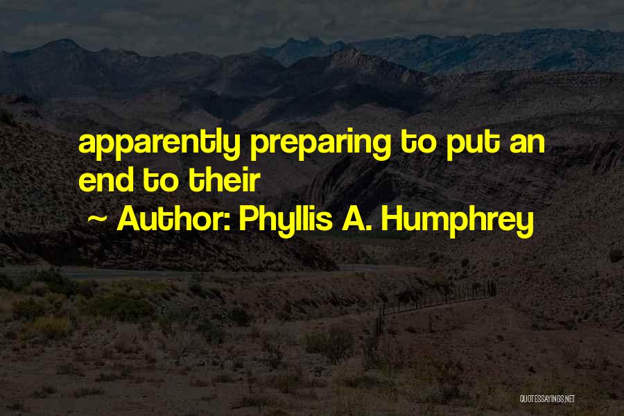 Phyllis A. Humphrey Quotes: Apparently Preparing To Put An End To Their