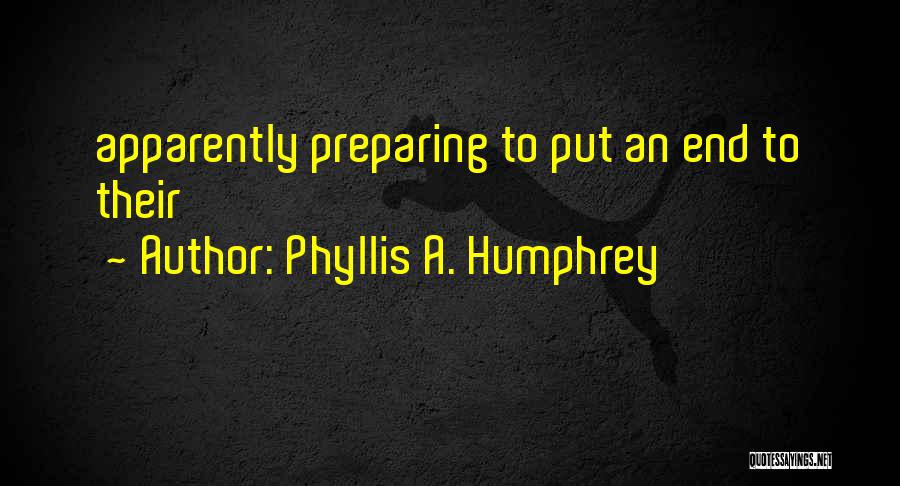 Phyllis A. Humphrey Quotes: Apparently Preparing To Put An End To Their