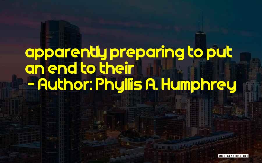 Phyllis A. Humphrey Quotes: Apparently Preparing To Put An End To Their