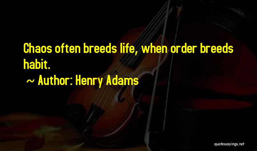 Henry Adams Quotes: Chaos Often Breeds Life, When Order Breeds Habit.