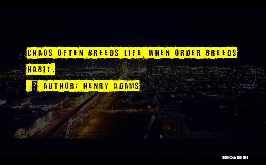 Henry Adams Quotes: Chaos Often Breeds Life, When Order Breeds Habit.