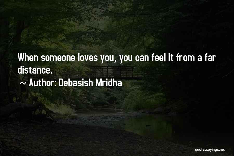 Debasish Mridha Quotes: When Someone Loves You, You Can Feel It From A Far Distance.