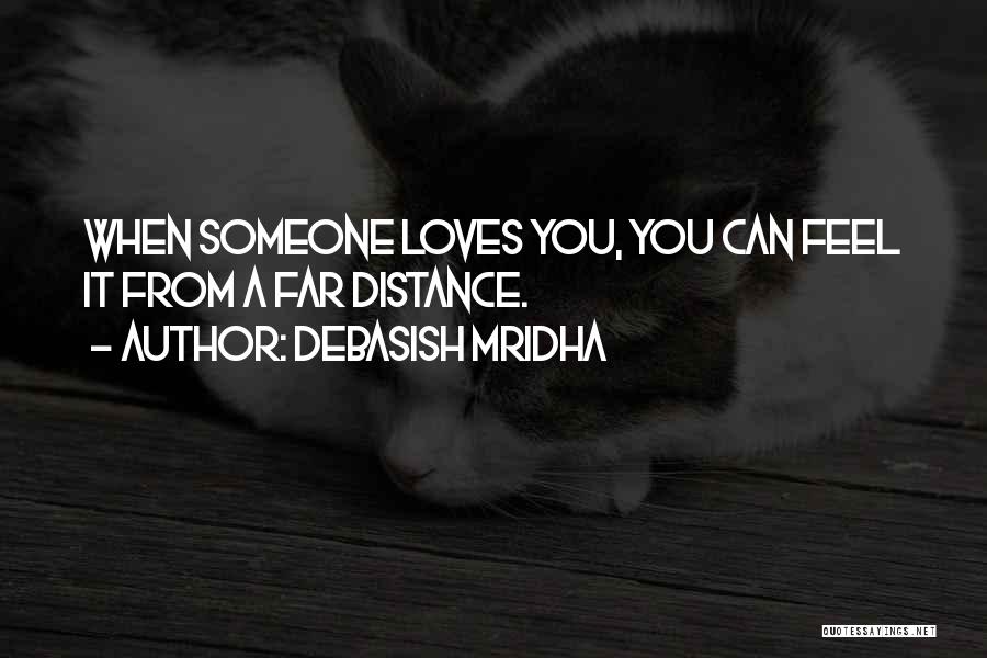 Debasish Mridha Quotes: When Someone Loves You, You Can Feel It From A Far Distance.