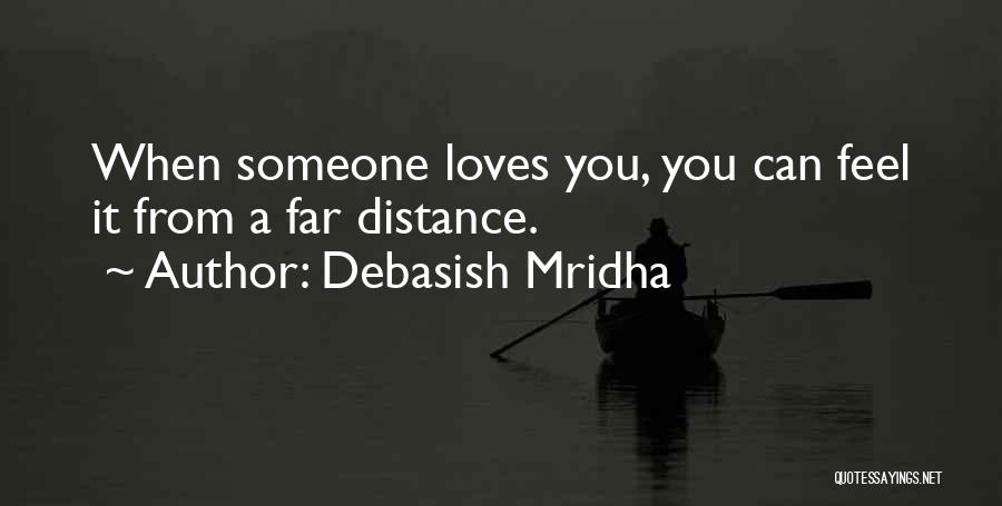 Debasish Mridha Quotes: When Someone Loves You, You Can Feel It From A Far Distance.