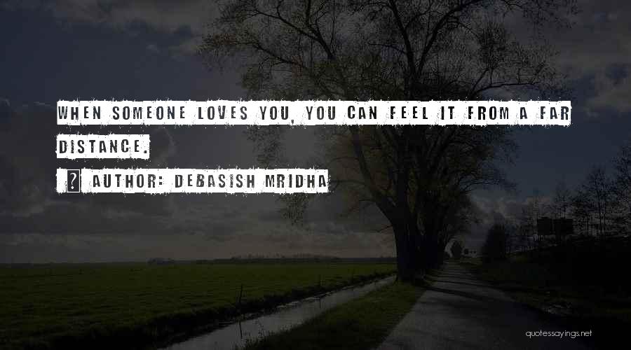 Debasish Mridha Quotes: When Someone Loves You, You Can Feel It From A Far Distance.