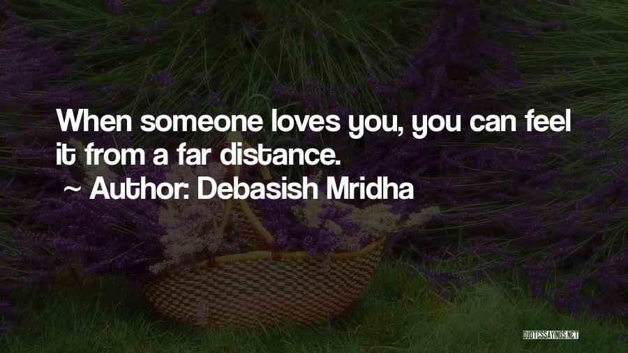 Debasish Mridha Quotes: When Someone Loves You, You Can Feel It From A Far Distance.