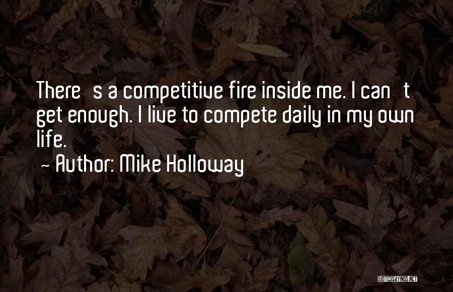 Mike Holloway Quotes: There's A Competitive Fire Inside Me. I Can't Get Enough. I Live To Compete Daily In My Own Life.