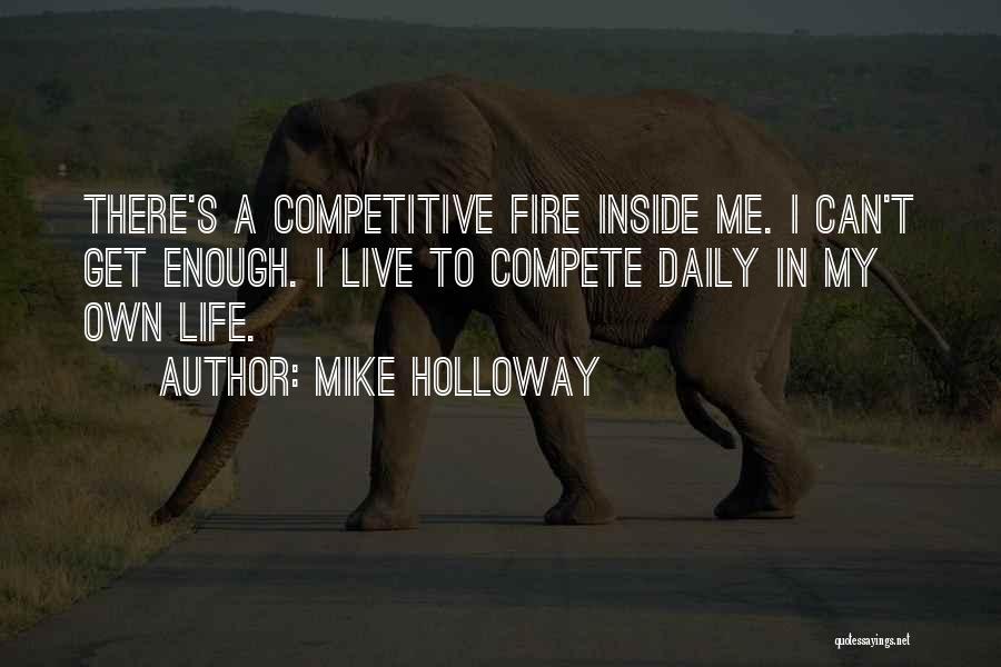 Mike Holloway Quotes: There's A Competitive Fire Inside Me. I Can't Get Enough. I Live To Compete Daily In My Own Life.