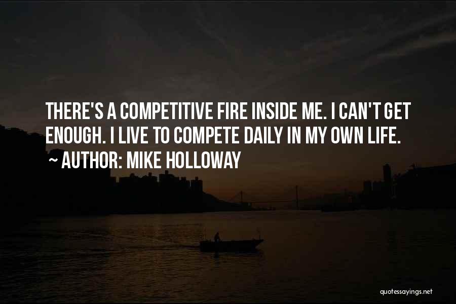 Mike Holloway Quotes: There's A Competitive Fire Inside Me. I Can't Get Enough. I Live To Compete Daily In My Own Life.