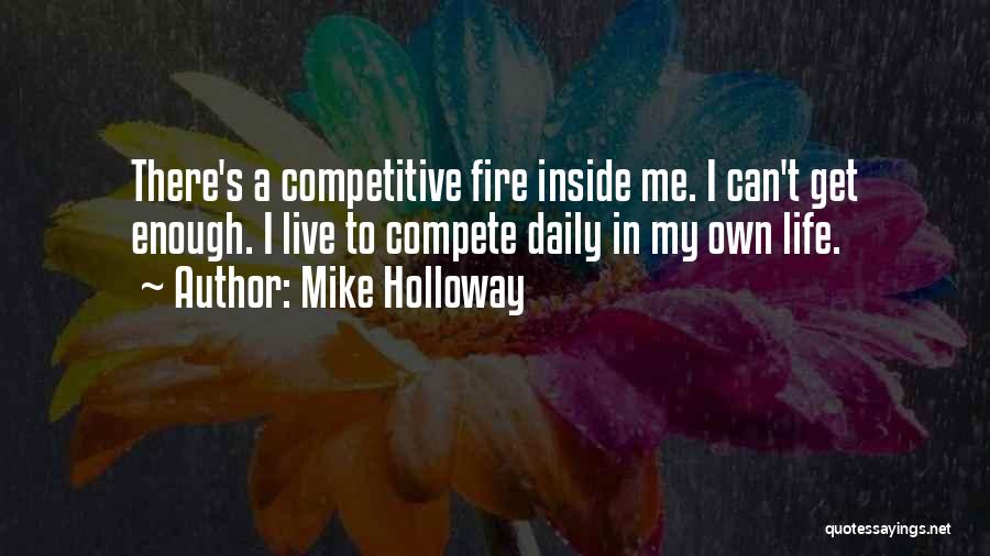 Mike Holloway Quotes: There's A Competitive Fire Inside Me. I Can't Get Enough. I Live To Compete Daily In My Own Life.