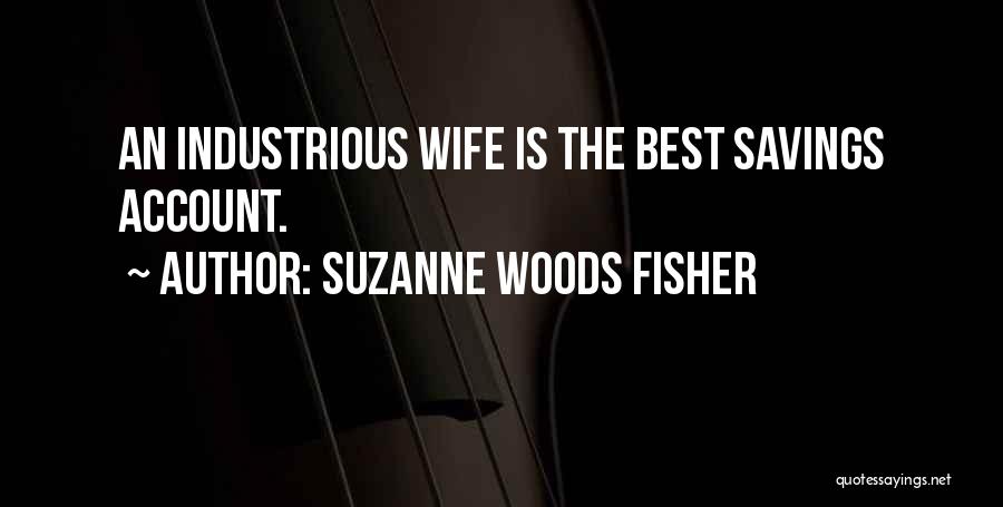 Suzanne Woods Fisher Quotes: An Industrious Wife Is The Best Savings Account.