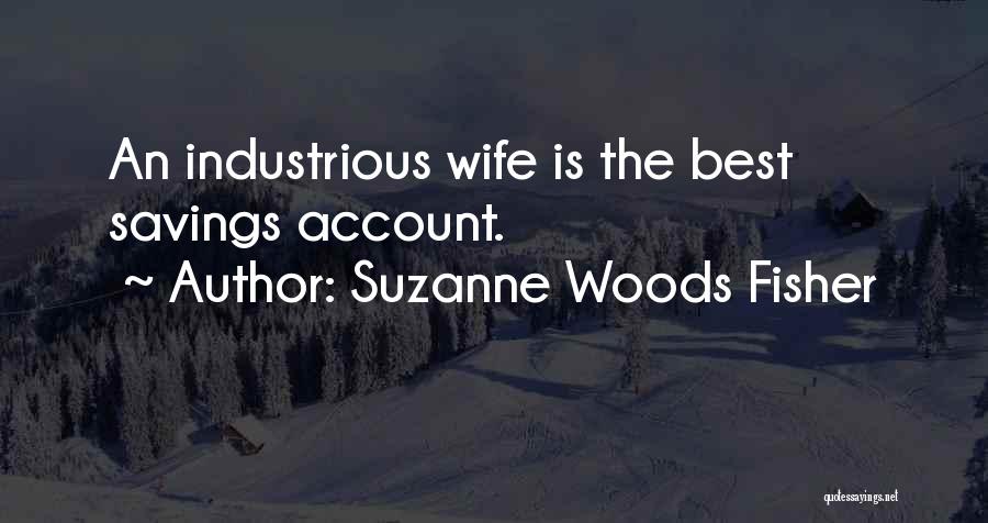Suzanne Woods Fisher Quotes: An Industrious Wife Is The Best Savings Account.