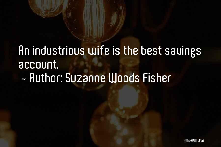 Suzanne Woods Fisher Quotes: An Industrious Wife Is The Best Savings Account.