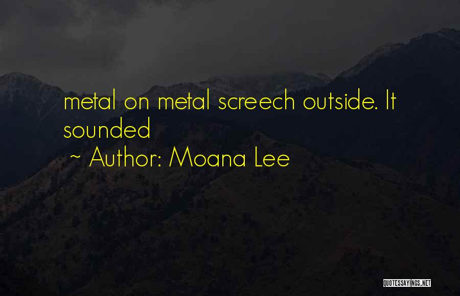 Moana Lee Quotes: Metal On Metal Screech Outside. It Sounded