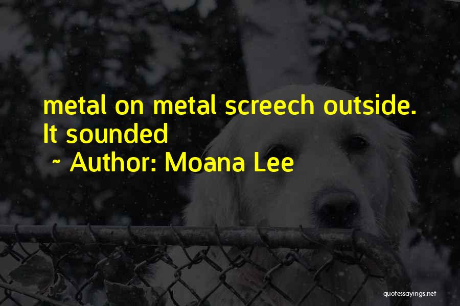 Moana Lee Quotes: Metal On Metal Screech Outside. It Sounded
