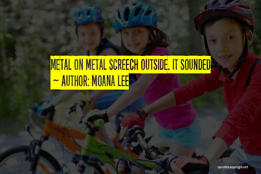Moana Lee Quotes: Metal On Metal Screech Outside. It Sounded