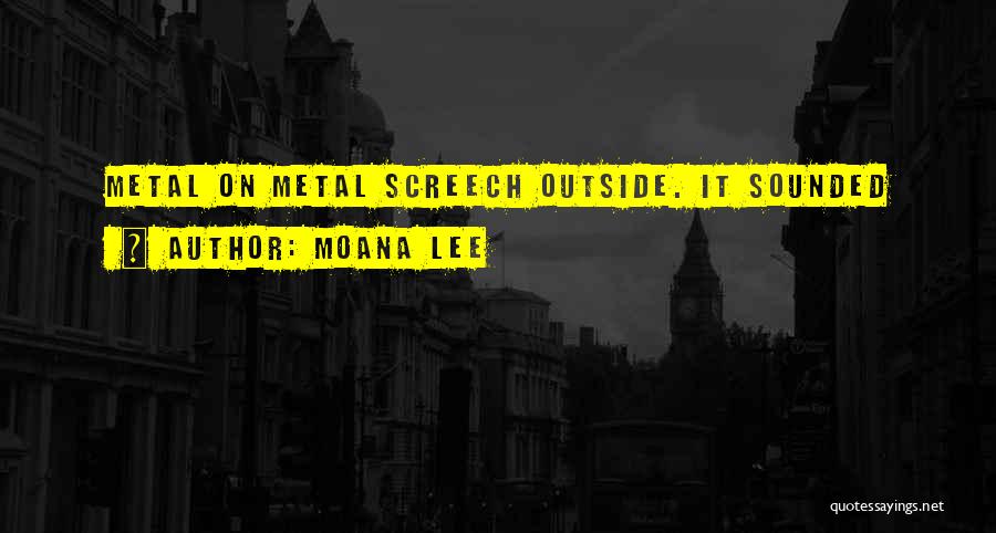 Moana Lee Quotes: Metal On Metal Screech Outside. It Sounded