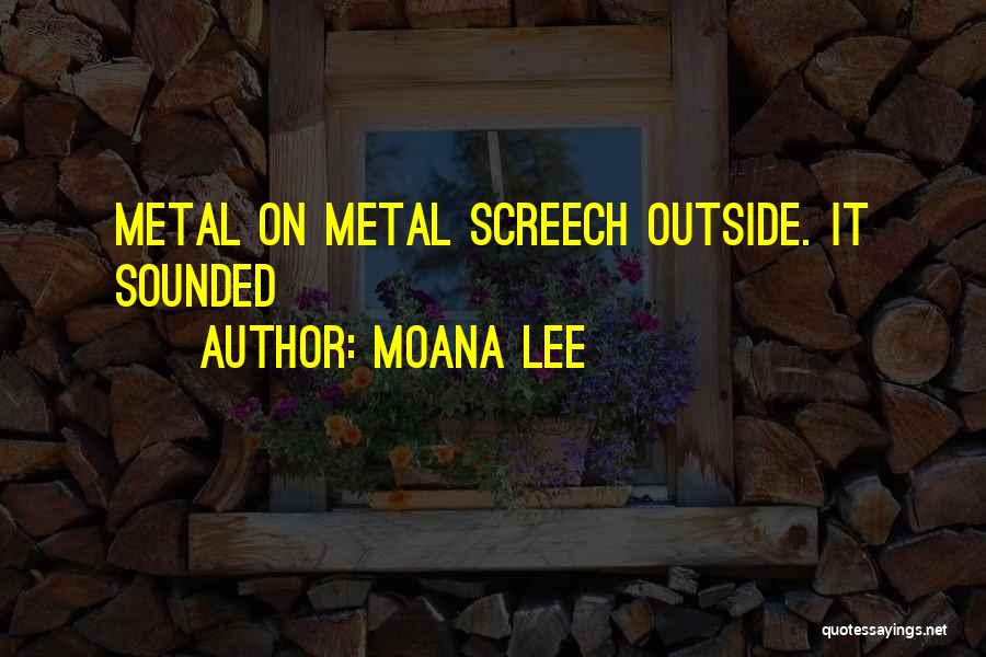 Moana Lee Quotes: Metal On Metal Screech Outside. It Sounded