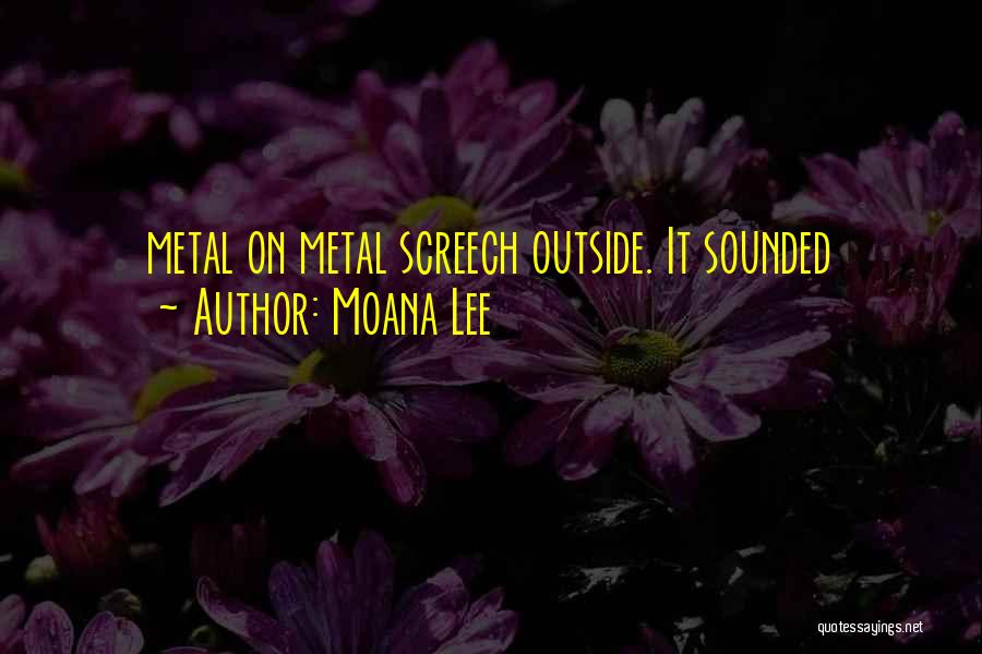 Moana Lee Quotes: Metal On Metal Screech Outside. It Sounded