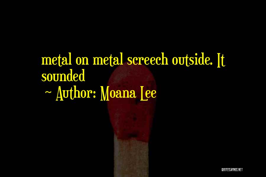 Moana Lee Quotes: Metal On Metal Screech Outside. It Sounded
