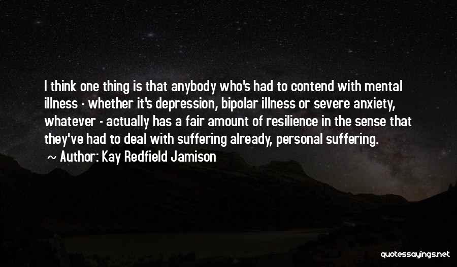 Kay Redfield Jamison Quotes: I Think One Thing Is That Anybody Who's Had To Contend With Mental Illness - Whether It's Depression, Bipolar Illness