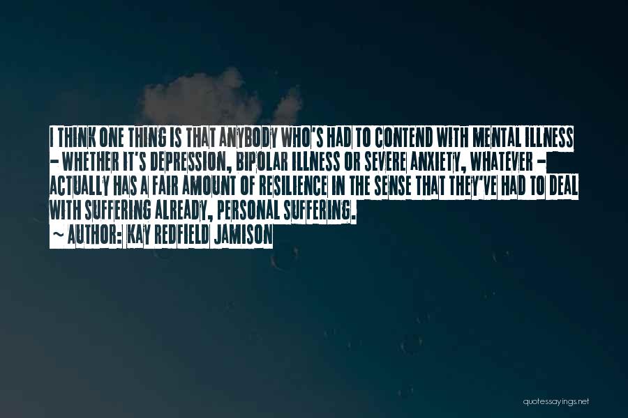 Kay Redfield Jamison Quotes: I Think One Thing Is That Anybody Who's Had To Contend With Mental Illness - Whether It's Depression, Bipolar Illness