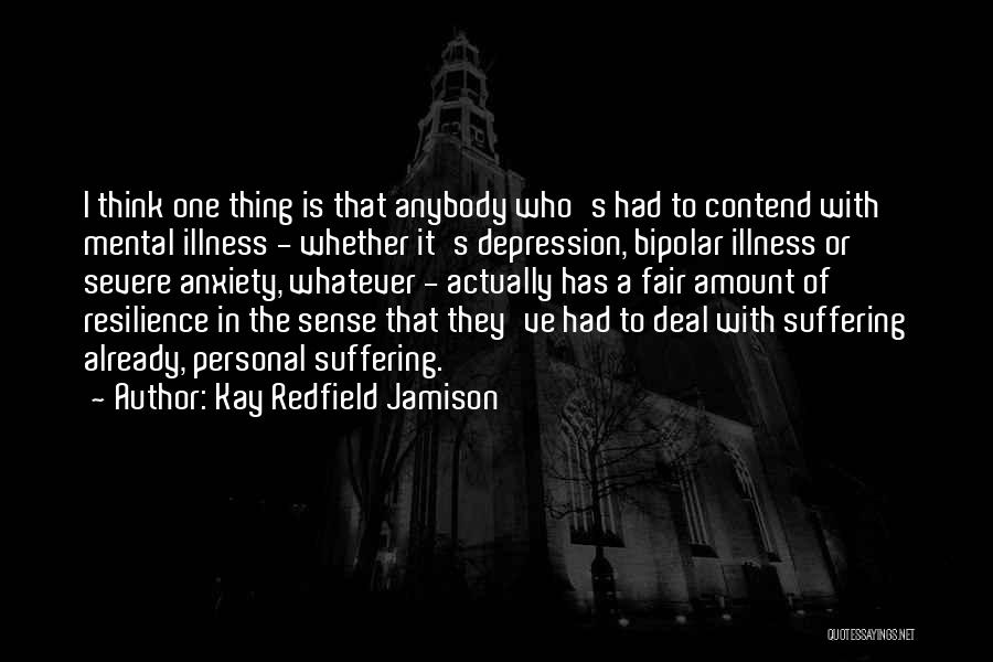 Kay Redfield Jamison Quotes: I Think One Thing Is That Anybody Who's Had To Contend With Mental Illness - Whether It's Depression, Bipolar Illness