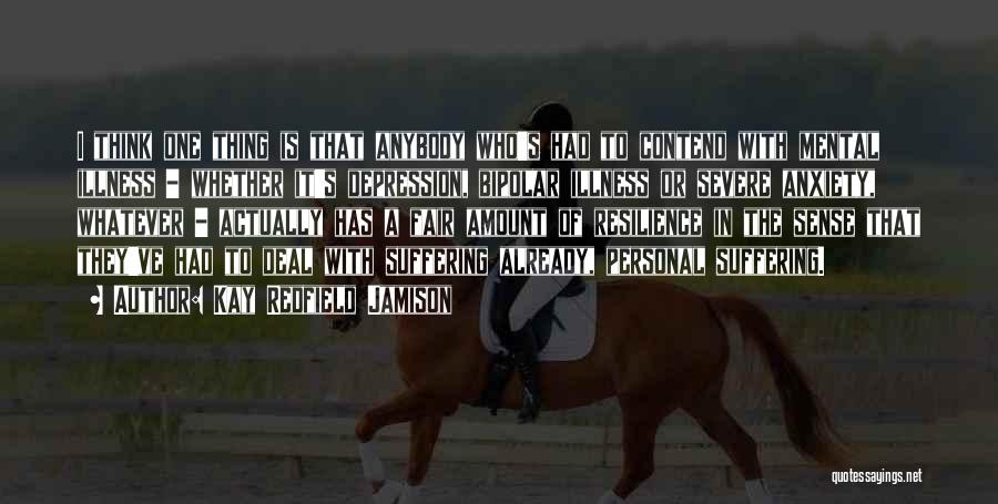 Kay Redfield Jamison Quotes: I Think One Thing Is That Anybody Who's Had To Contend With Mental Illness - Whether It's Depression, Bipolar Illness
