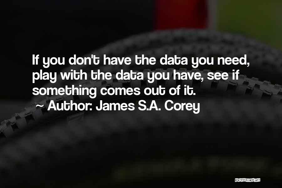 James S.A. Corey Quotes: If You Don't Have The Data You Need, Play With The Data You Have, See If Something Comes Out Of