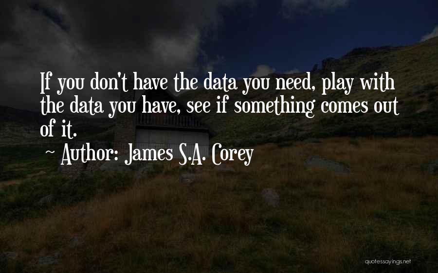 James S.A. Corey Quotes: If You Don't Have The Data You Need, Play With The Data You Have, See If Something Comes Out Of