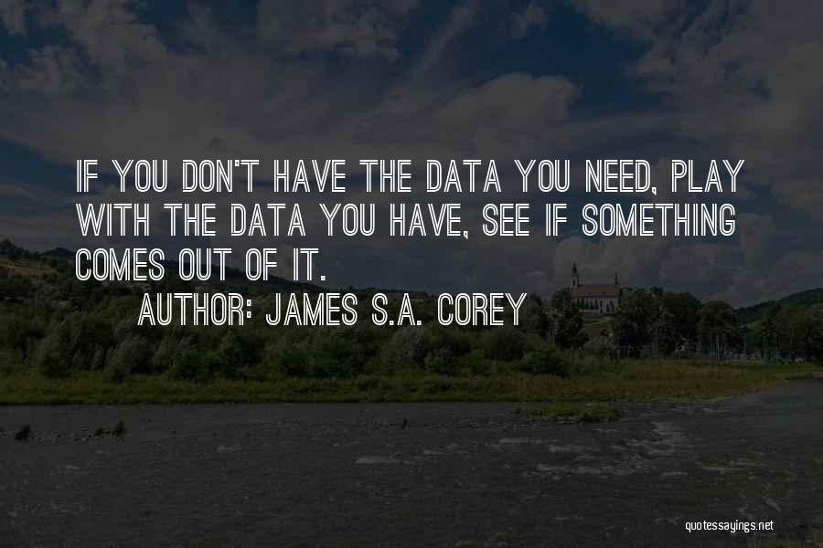 James S.A. Corey Quotes: If You Don't Have The Data You Need, Play With The Data You Have, See If Something Comes Out Of