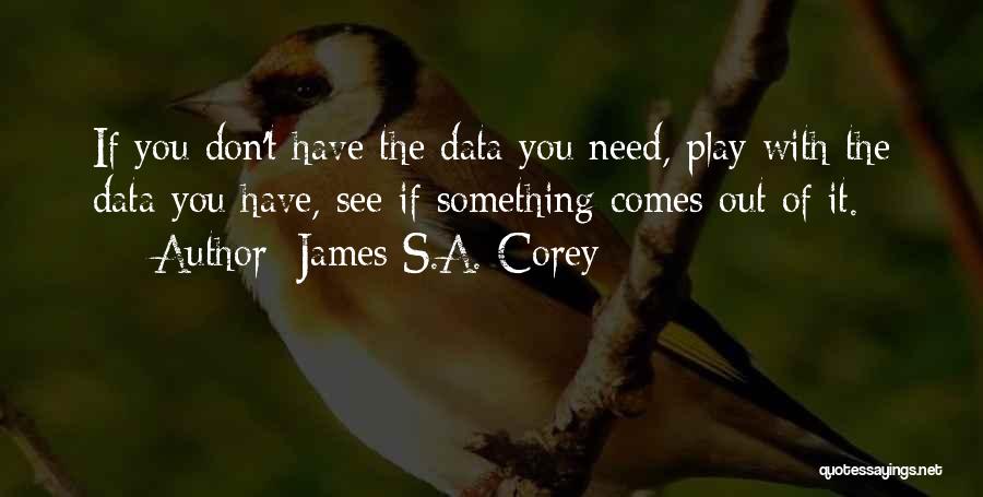 James S.A. Corey Quotes: If You Don't Have The Data You Need, Play With The Data You Have, See If Something Comes Out Of