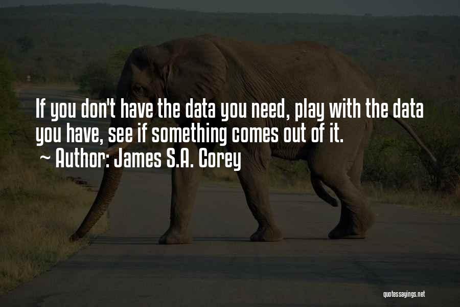 James S.A. Corey Quotes: If You Don't Have The Data You Need, Play With The Data You Have, See If Something Comes Out Of