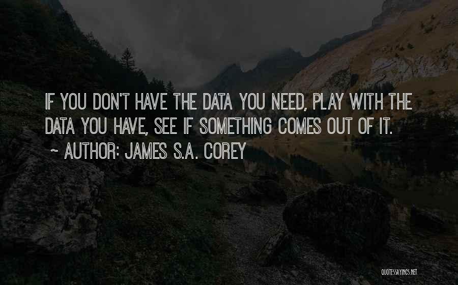 James S.A. Corey Quotes: If You Don't Have The Data You Need, Play With The Data You Have, See If Something Comes Out Of