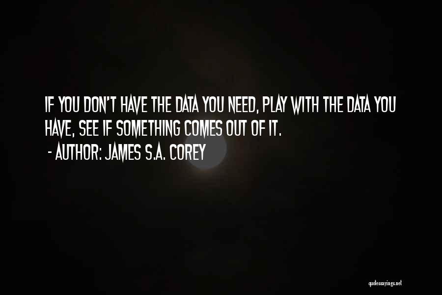 James S.A. Corey Quotes: If You Don't Have The Data You Need, Play With The Data You Have, See If Something Comes Out Of