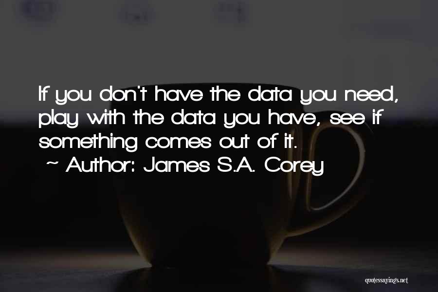 James S.A. Corey Quotes: If You Don't Have The Data You Need, Play With The Data You Have, See If Something Comes Out Of