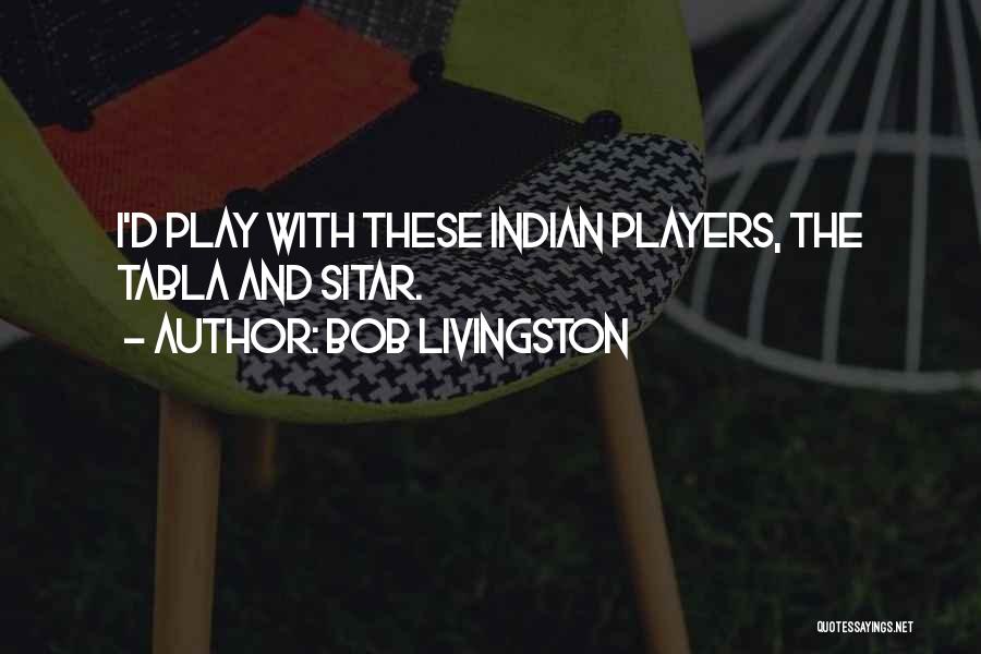 Bob Livingston Quotes: I'd Play With These Indian Players, The Tabla And Sitar.