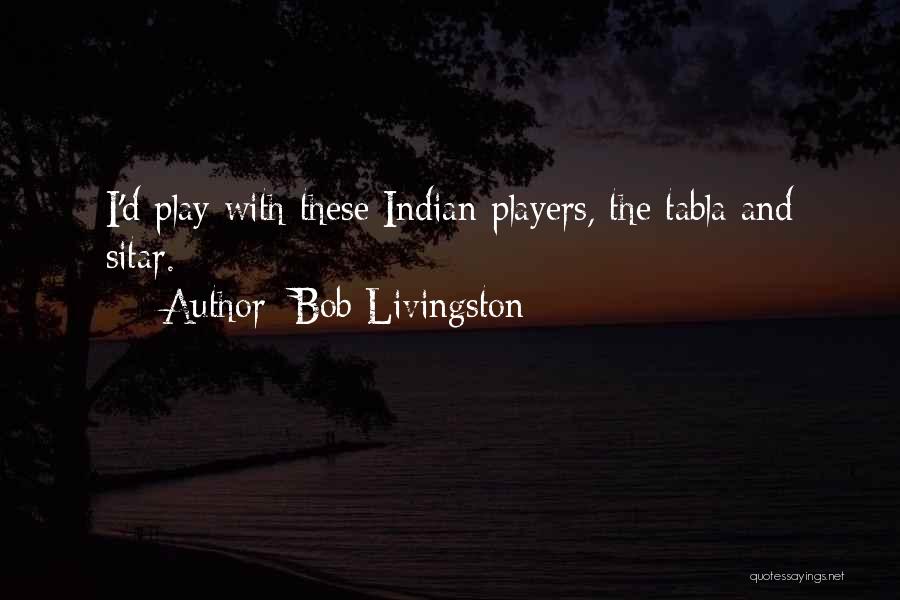 Bob Livingston Quotes: I'd Play With These Indian Players, The Tabla And Sitar.