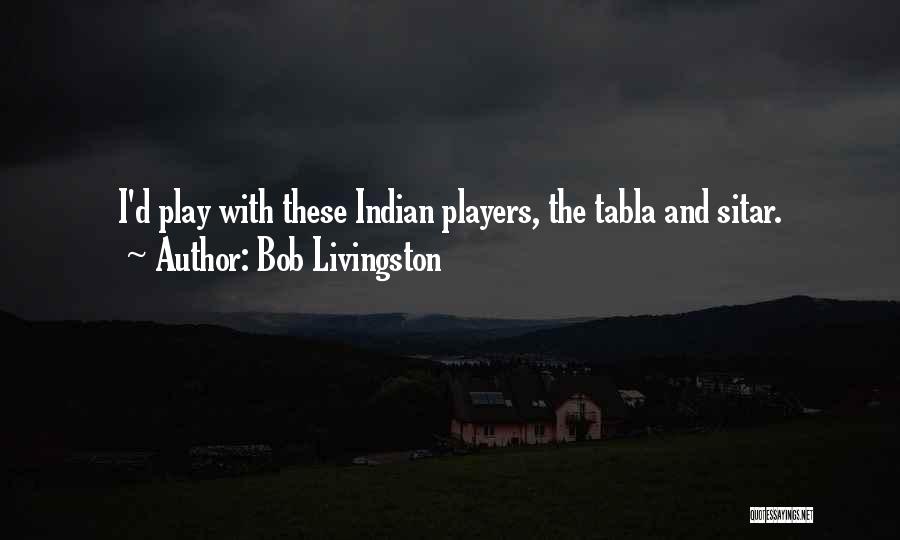 Bob Livingston Quotes: I'd Play With These Indian Players, The Tabla And Sitar.