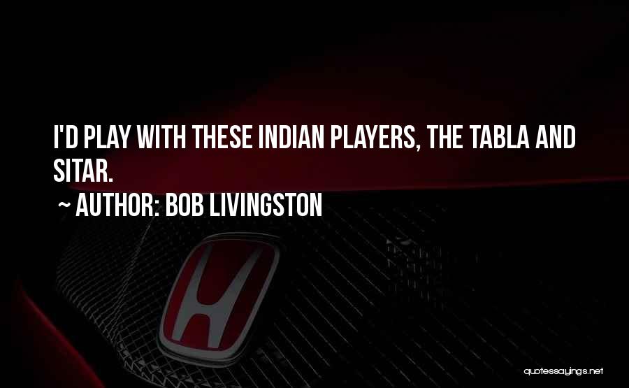 Bob Livingston Quotes: I'd Play With These Indian Players, The Tabla And Sitar.