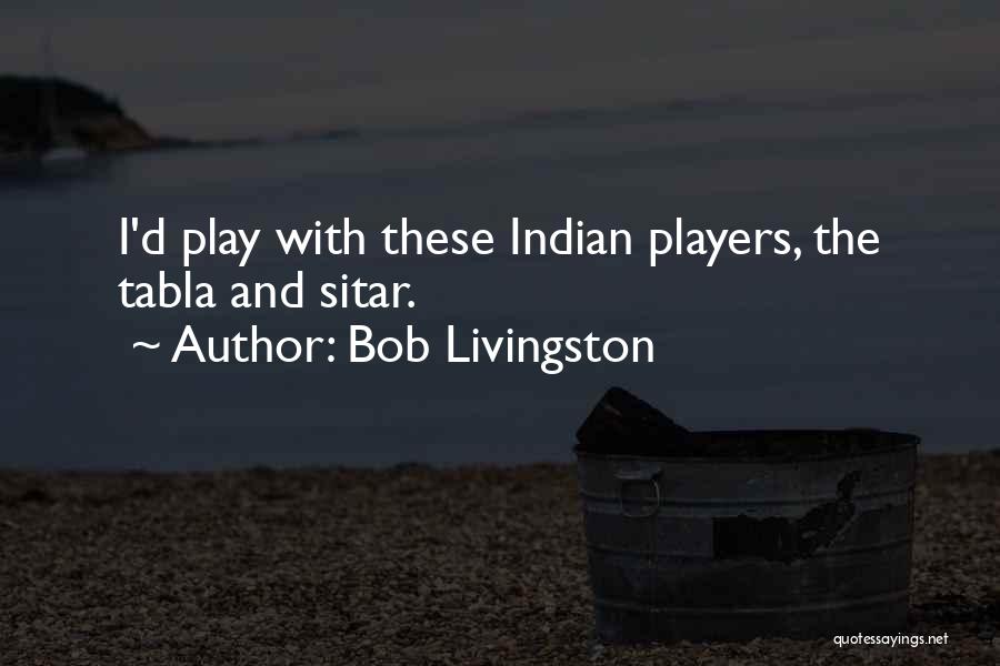 Bob Livingston Quotes: I'd Play With These Indian Players, The Tabla And Sitar.