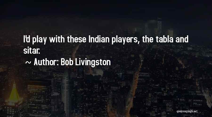 Bob Livingston Quotes: I'd Play With These Indian Players, The Tabla And Sitar.